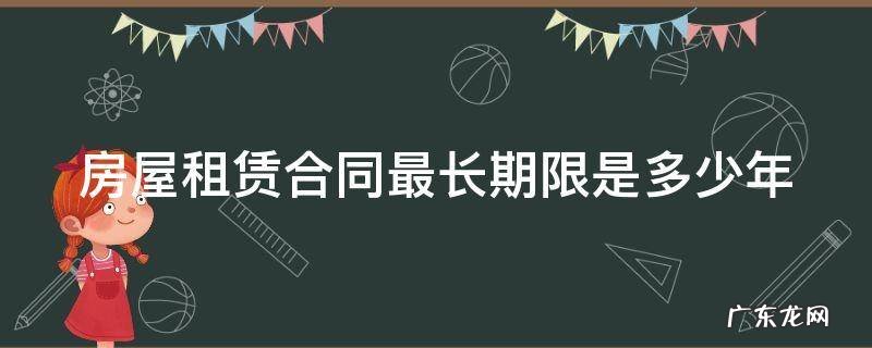 房屋租赁合同最长期限是多少年 房屋租赁合同期限最长不得超过几年