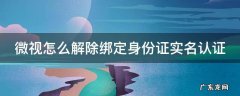 微视如何解绑身份认证 微视怎么解除绑定身份证实名认证