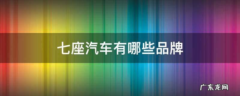 七座汽车有哪些品牌 7座车品牌大全