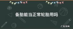 新车备胎能当正常轮胎用吗 备胎能当正常轮胎用吗