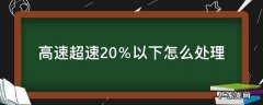 高速超速20％以下怎么处理 四川高速超速20%以下怎么处理