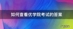 如何查看优学院考试的答案 优学院考试怎么考