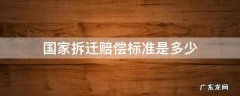 国家房屋拆迁补偿标准是多少 国家拆迁赔偿标准是多少