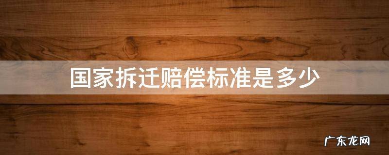 国家房屋拆迁补偿标准是多少 国家拆迁赔偿标准是多少