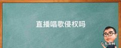 直播唱歌算侵权吗 直播唱歌侵权吗