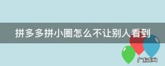 拼多多拼小圈怎么不让别人看到其中买的一个东西 拼多多拼小圈怎么不让别人看到