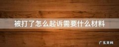 被打了怎么起诉需要什么材料,要找律师吗 被打了怎么起诉需要什么材料