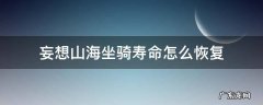 妄想山海坐骑寿命怎么恢复 妄想山海坐骑寿命没了怎么办
