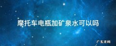 摩托车电瓶可以加电瓶水吗 摩托车电瓶加矿泉水可以吗