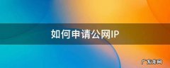 联通如何申请公网ip 如何申请公网IP