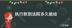 执行款到法院多久能给 超过30天 执行款到法院多久能给