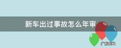 新车出了事故多久需要年审 新车出过事故怎么年审