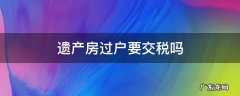 遗产房过户要交税吗 作为遗产的房子过户要不要交所得税