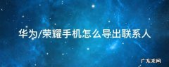 华为荣耀怎么导入联系人 华为/荣耀手机怎么导出联系人