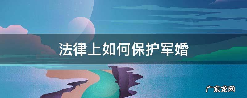 法律上如何保护军婚 军法保护军婚