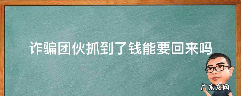 诈骗团伙抓到了钱能要回来吗 诈骗被抓钱能要回来吗