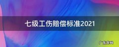 七级工伤赔偿标准2021有多少钱 七级工伤赔偿标准2021