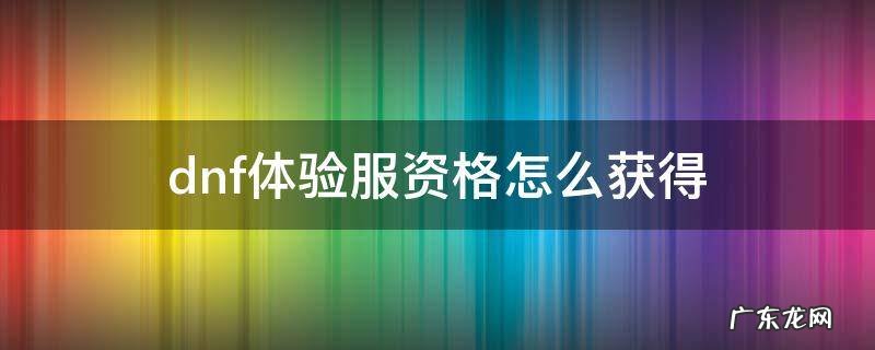 dnf体验服资格怎么获得 体验服资格申请 dnf体验服资格怎么获得