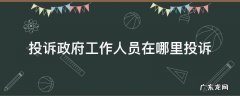投诉政府工作人员在哪里投诉 在哪里可以投诉政府工作人员