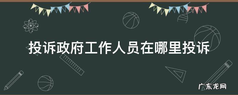 投诉政府工作人员在哪里投诉 在哪里可以投诉政府工作人员