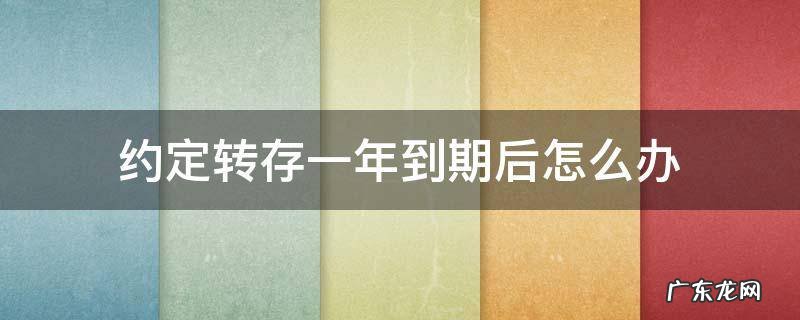 约定转存一年到期后怎么办 约定转存两年到期后自动存几年