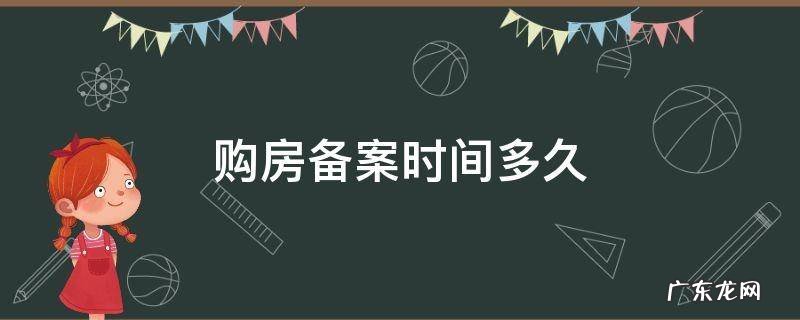 购房备案是什么意思?需要多久 购房备案时间多久