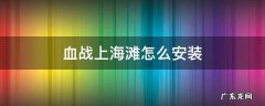 血战上海滩怎么安装 血战上海滩安装包