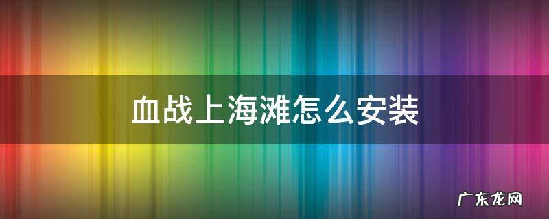 血战上海滩怎么安装 血战上海滩安装包