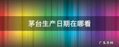 茅台生产日期在哪里看 茅台生产日期在哪看