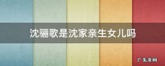 沈骊歌是沈家亲生女儿吗 沈骊歌的母亲