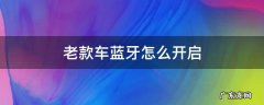 老款车蓝牙怎么开启 老款车怎么打开蓝牙