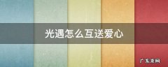 光遇怎么互送爱心 光遇怎样互送爱心
