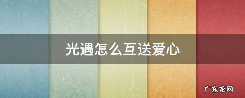 光遇怎么互送爱心 光遇怎样互送爱心