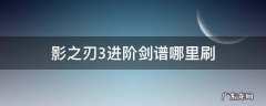 影之刃3高手剑谱和进阶剑谱 影之刃3进阶剑谱哪里刷