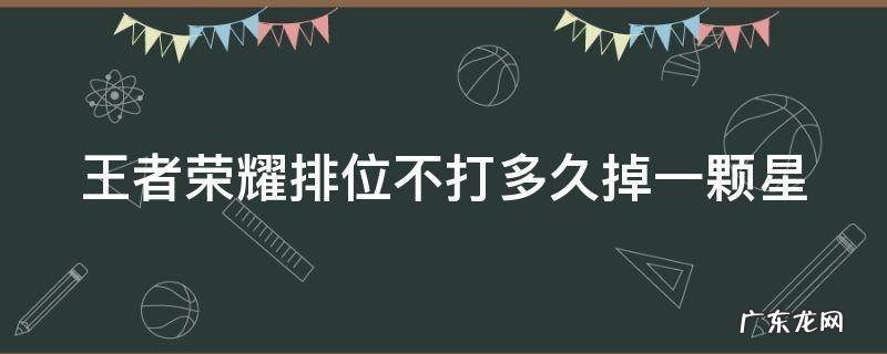 王者荣耀排位不打多久掉一颗星 王者荣耀排位不打多久掉一颗星钻