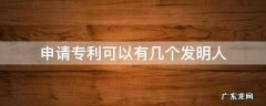 申请专利可以有几个发明人 专利的发明人可以有几个