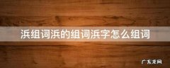 浜组词浜的组词浜字怎么组词 浜字的拼音怎么写