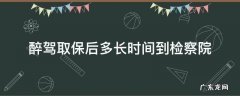 醉驾取保后多长时间到检察院 醉驾取保候审到法院判要多久