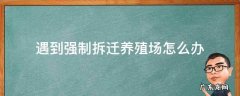 遇到强制拆迁养殖场怎么办 强拆农民养殖场合法吗