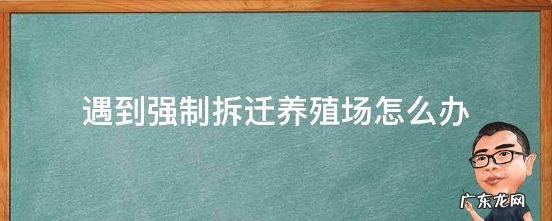 遇到强制拆迁养殖场怎么办 强拆农民养殖场合法吗