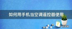 手机怎么当空调遥控器 如何用手机当空调遥控器使用