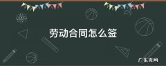 劳动合同怎么签 劳动合同怎么签年限