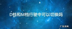 在行驶中能不能D档换M档 D档和M档行驶中可以切换吗