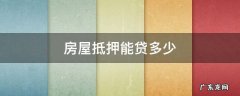 房屋抵押能贷多少钱?利率多少? 房屋抵押能贷多少