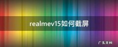 realmev11如何截屏 realmev15如何截屏