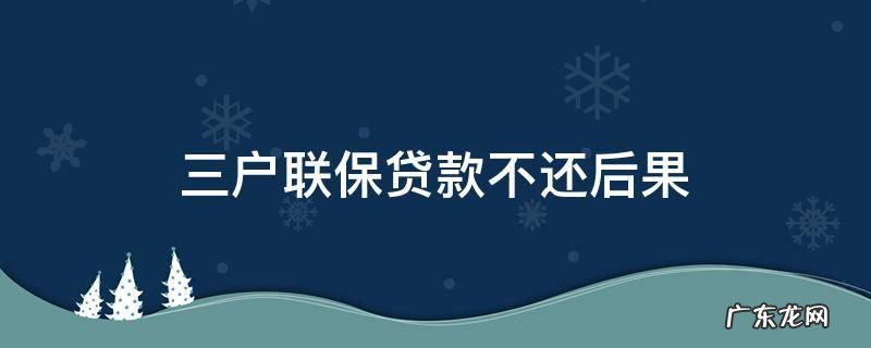 三户联保贷款不还后果 两户联保贷款不还后果