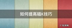 如何提高唱K技巧 k歌怎么唱好听小技巧