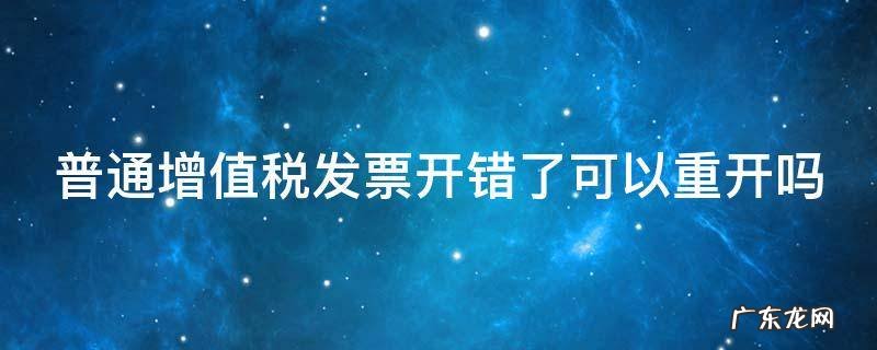 普通增值税发票开错了可以重开吗