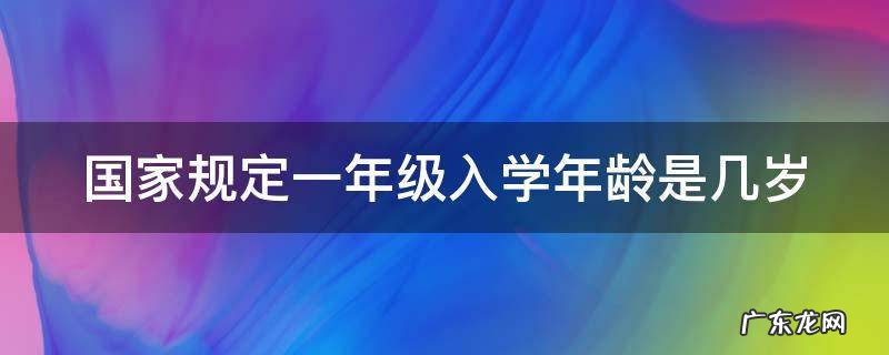 新规定9月1日后出生的小孩 国家规定一年级入学年龄是几岁