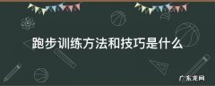 跑步训练方法和技巧是什么 跑步训练方法与技巧